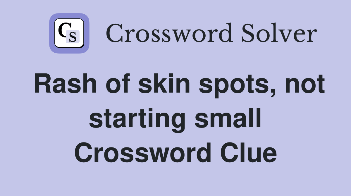 Rash of skin spots, not starting small Crossword Clue Answers